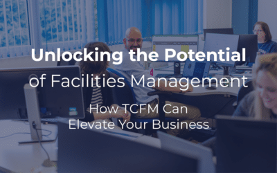 Unlocking the Potential of Facilities Management: How TCFM Can Elevate Your Business